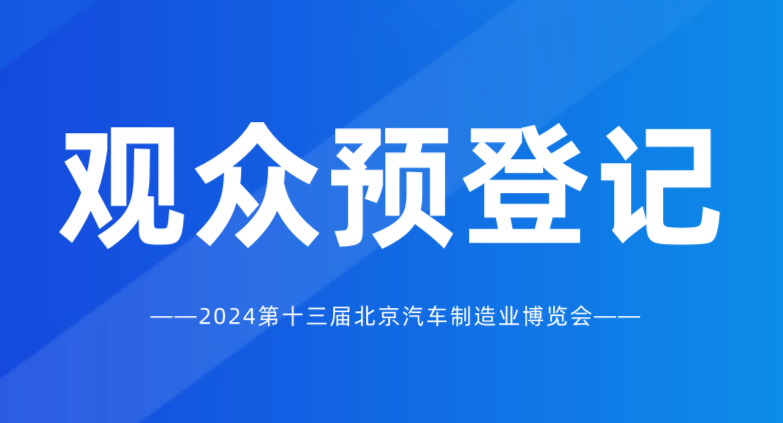 觀眾預(yù)登記開啟 | 2024北京國際汽車制造業(yè)博覽會，匯聚全球資源！